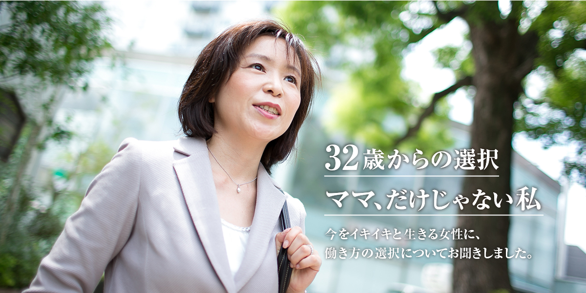 女性のポートレート。画像内の文言：32歳からの選択、ママ、だけじゃない私。今をイキイキと生きる女性に、働き方の選択についてお聞きしました。